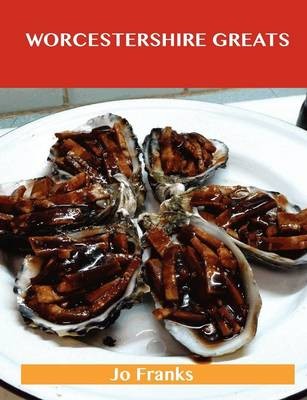 Worcestershire Greats: Delicious Worcestershire Recipes, The Top 100 Worcestershire Recipes