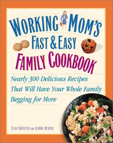 Working Mom's Fast And Easy Family Cookbook: Nearly 300 Delicious Recipes That Will Have Your Whole Family Begging For More *