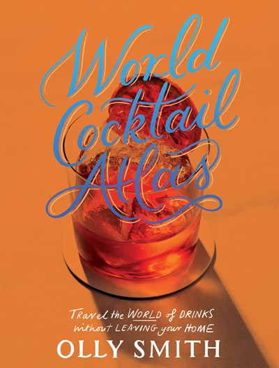 World Atlas of Cocktails: Travel the World of Drinks Without Leaving Home - 200 Cocktail Recipes