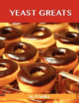 Yeast Greats: Delicious Yeast Recipes, The Top 90 Yeast Recipes