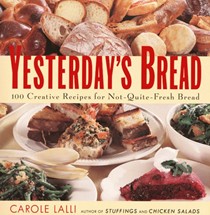 Yesterday's Bread: 100 Creative Recipes For Not-Quite-Fresh Bread