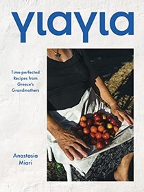 Yiayia: Time-perfected Recipes from Greece’s Grandmothers