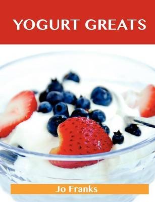 Yogurt Greats: Delicious Yogurt Recipes, The Top 75 Yogurt Recipes