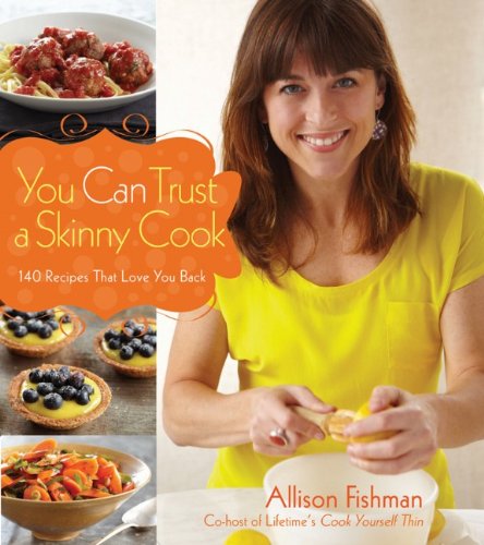 You Can Trust a Skinny Cook: 140 Recipes That Love You Back