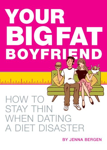 Your Big Fat Boyfriend: How to Stay Thin When Dating a Diet Disaster