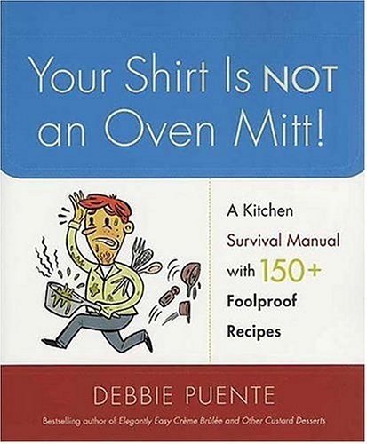 Your Shirt Is Not An Oven Mitt!: A Kitchen Survival Manual With 150+ Foolproof Recipes