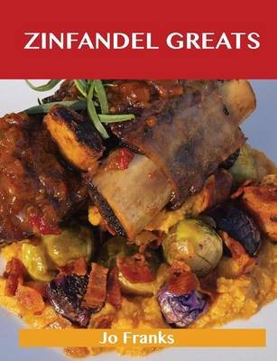 Zinfandel Greats: Delicious Zinfandel Recipes, The Top 27 Zinfandel Recipes