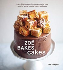 Zoë Bakes Cakes: Everything You Need to Know to Make Your Favorite Layers, Bundts, Loaves, and More [A Cookbook]